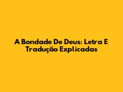 A Bondade De Deus: Letra E Tradução Explicadas