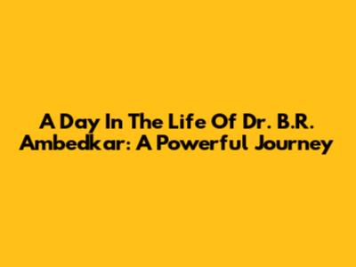 A Day In The Life Of Dr. B.R. Ambedkar: A Powerful Journey
