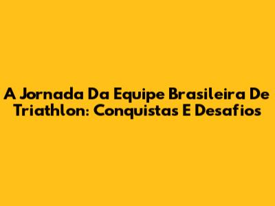 A Jornada Da Equipe Brasileira De Triathlon: Conquistas E Desafios