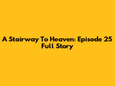 A Stairway To Heaven: Episode 25 Full Story