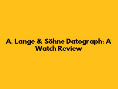 A. Lange & Söhne Datograph: A Watch Review