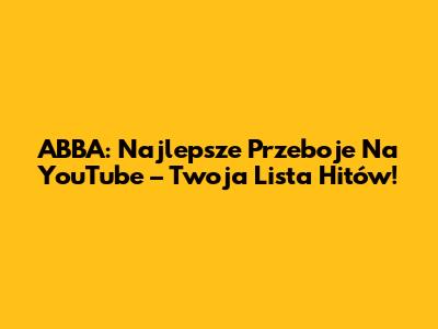 ABBA: Najlepsze Przeboje Na YouTube – Twoja Lista Hitów!