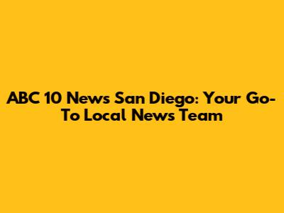 ABC 10 News San Diego: Your Go-To Local News Team
