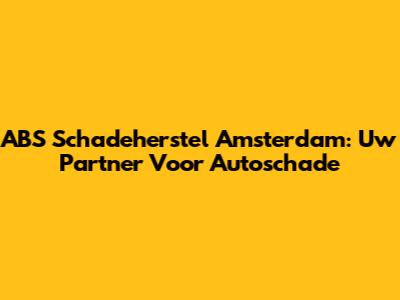 ABS Schadeherstel Amsterdam: Uw Partner Voor Autoschade