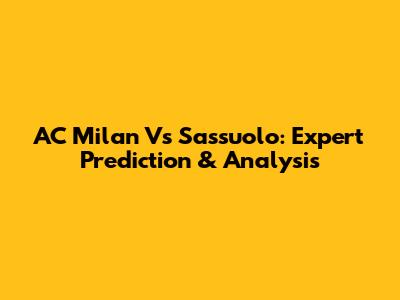 AC Milan Vs Sassuolo: Expert Prediction & Analysis
