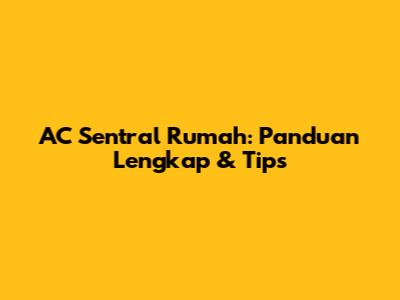 AC Sentral Rumah: Panduan Lengkap & Tips