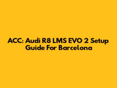 ACC: Audi R8 LMS EVO 2 Setup Guide For Barcelona