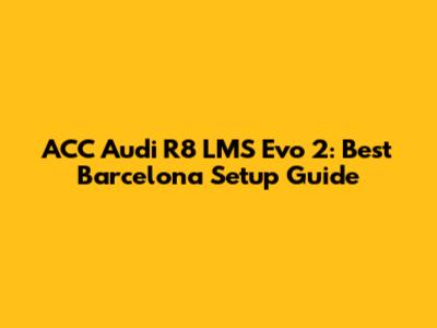 ACC Audi R8 LMS Evo 2: Best Barcelona Setup Guide