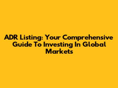 ADR Listing: Your Comprehensive Guide To Investing In Global Markets