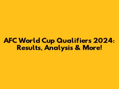 AFC World Cup Qualifiers 2024: Results, Analysis & More!