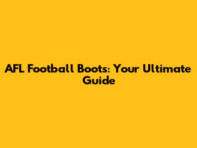 AFL Football Boots: Your Ultimate Guide