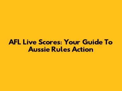 AFL Live Scores: Your Guide To Aussie Rules Action