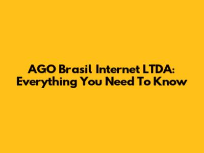 AGO Brasil Internet LTDA: Everything You Need To Know