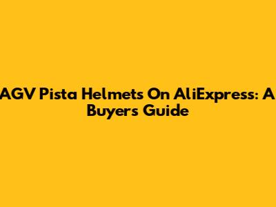 AGV Pista Helmets On AliExpress: A Buyer's Guide