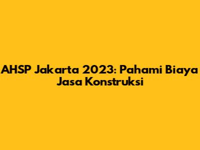 AHSP Jakarta 2023: Pahami Biaya Jasa Konstruksi