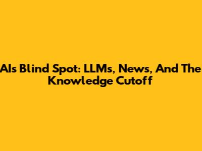 AI's Blind Spot: LLMs, News, And The Knowledge Cutoff