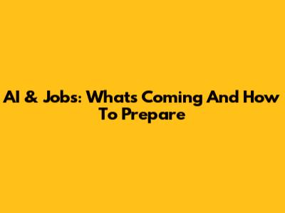 AI & Jobs: What's Coming And How To Prepare