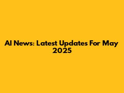 AI News: Latest Updates For May 2025