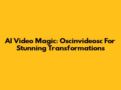 AI Video Magic: Oscinvideosc For Stunning Transformations