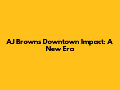 AJ Brown's Downtown Impact: A New Era