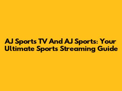 AJ Sports TV And AJ Sports: Your Ultimate Sports Streaming Guide