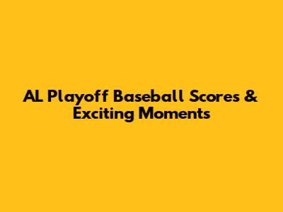 AL Playoff Baseball Scores & Exciting Moments