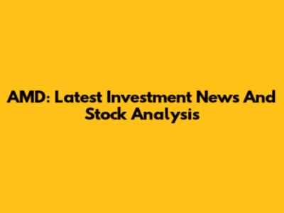AMD: Latest Investment News And Stock Analysis