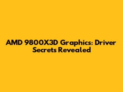 AMD 9800X3D Graphics: Driver Secrets Revealed