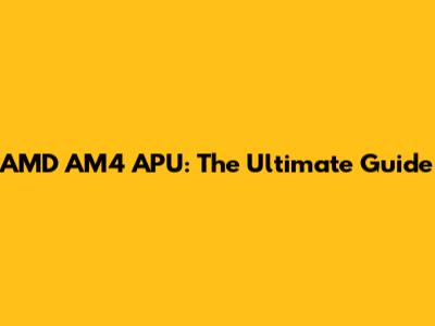 AMD AM4 APU: The Ultimate Guide