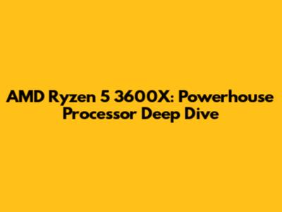 AMD Ryzen 5 3600X: Powerhouse Processor Deep Dive
