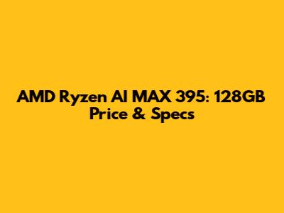 AMD Ryzen AI MAX 395: 128GB Price & Specs