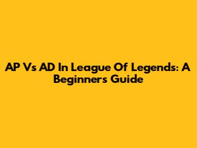 AP Vs AD In League Of Legends: A Beginner's Guide
