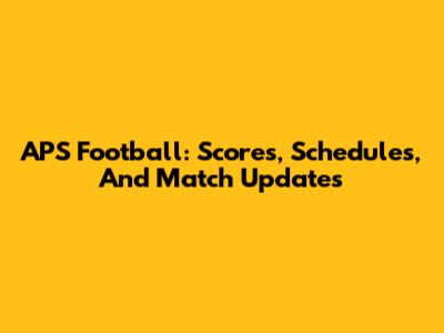 APS Football: Scores, Schedules, And Match Updates