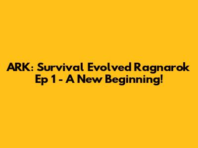 ARK: Survival Evolved Ragnarok Ep 1 - A New Beginning!