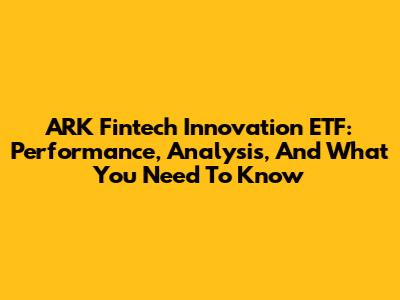 ARK Fintech Innovation ETF: Performance, Analysis, And What You Need To Know