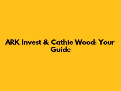ARK Invest & Cathie Wood: Your Guide