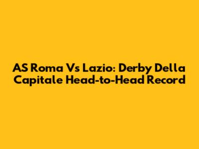 AS Roma Vs Lazio: Derby Della Capitale Head-to-Head Record