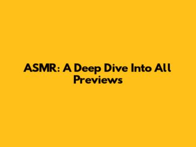 ASMR: A Deep Dive Into All Previews