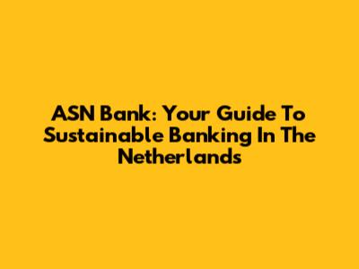 ASN Bank: Your Guide To Sustainable Banking In The Netherlands
