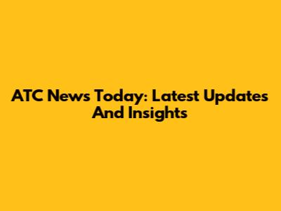ATC News Today: Latest Updates And Insights