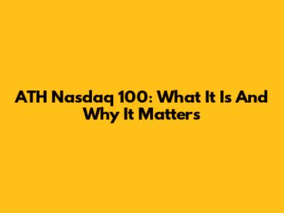ATH Nasdaq 100: What It Is And Why It Matters