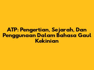 ATP: Pengertian, Sejarah, Dan Penggunaan Dalam Bahasa Gaul Kekinian