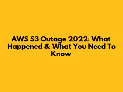 AWS S3 Outage 2022: What Happened & What You Need To Know