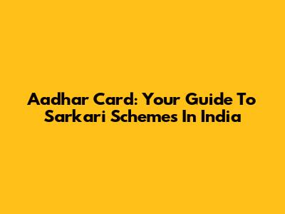 Aadhar Card: Your Guide To Sarkari Schemes In India
