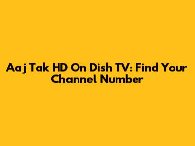 Aaj Tak HD On Dish TV: Find Your Channel Number