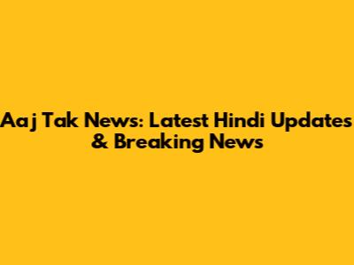 Aaj Tak News: Latest Hindi Updates & Breaking News
