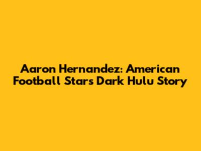 Aaron Hernandez: American Football Star's Dark Hulu Story