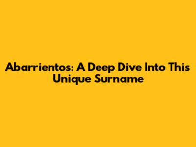 Abarrientos: A Deep Dive Into This Unique Surname