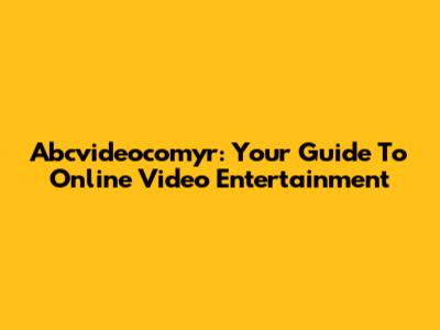 Abcvideocomyr: Your Guide To Online Video Entertainment