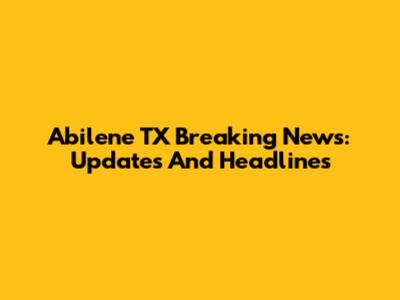 Abilene TX Breaking News: Updates And Headlines